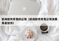 杭州软件开发的公司（杭州软件开发公司消费养老软件）