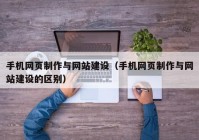 手机网页制作与网站建设（手机网页制作与网站建设的区别）