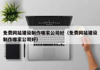 免费网站建设制作哪家公司好（免费网站建设制作哪家公司好）