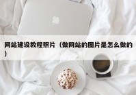 网站建设教程照片（做网站的图片是怎么做的）