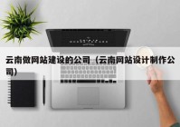 云南做网站建设的公司（云南网站设计制作公司）