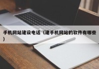 手机网站建设电话（建手机网站的软件有哪些）