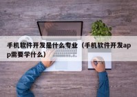 手机软件开发是什么专业（手机软件开发app需要学什么）