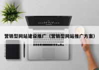 营销型网站建设推广（营销型网站推广方案）