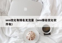 seo优化有排名无流量（seo排名优化软件有）