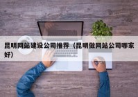 昆明网站建设公司推荐（昆明做网站公司哪家好）