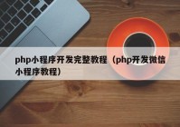 php小程序开发完整教程（php开发微信小程序教程）