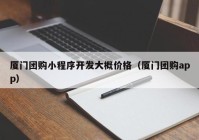 厦门团购小程序开发大概价格（厦门团购app）